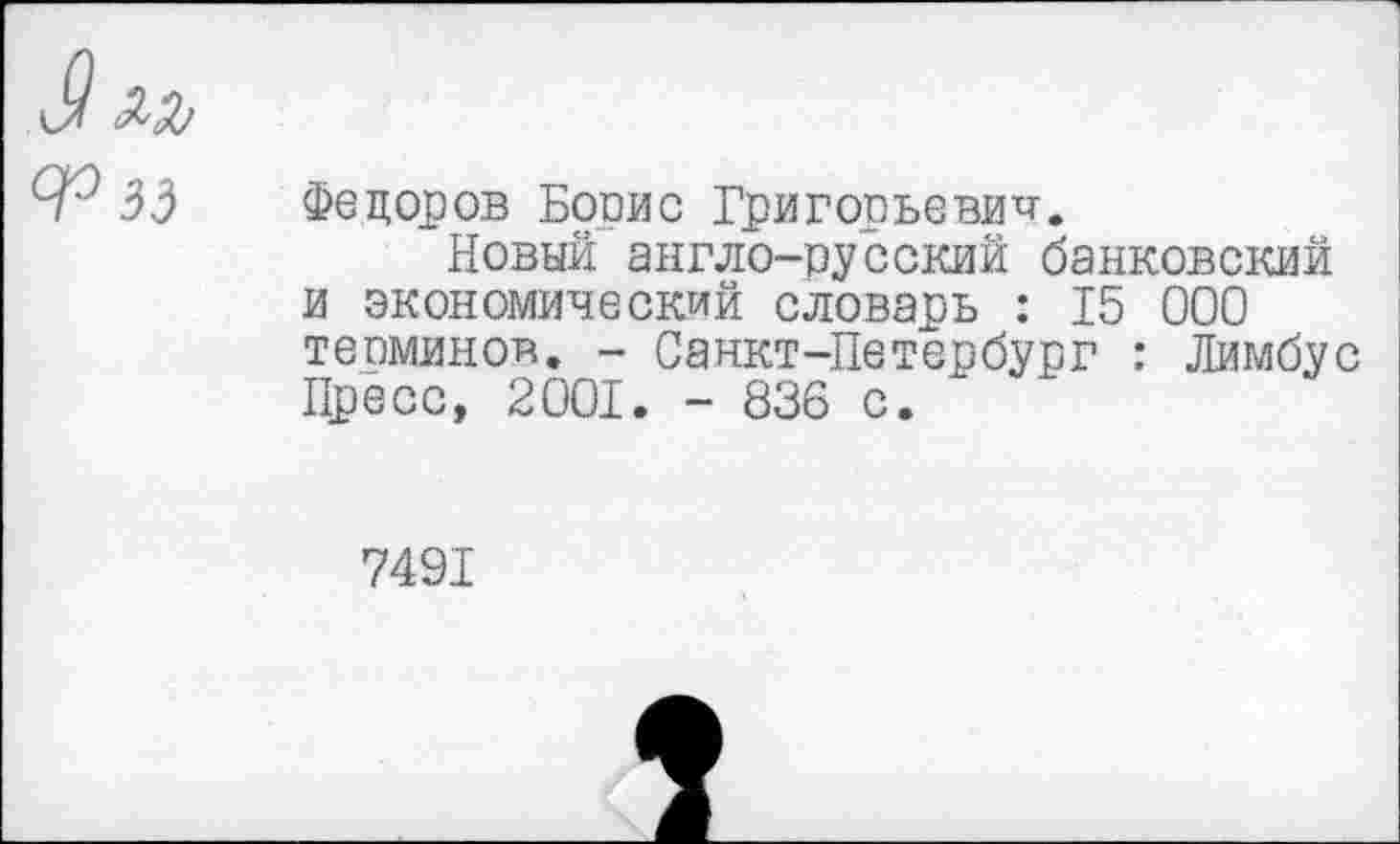 ﻿3 ял
Ф 33 Федоров Борис Григорьевич.
Новый англо-русский банковский и экономический словарь : 15 000 терминов. - Санкт-Петербург : Лимбус Пресс, 2001. - 836 с.
7491